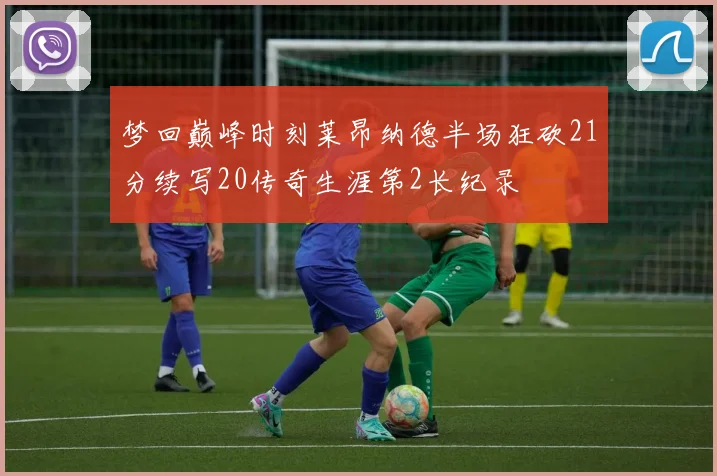 梦回巅峰时刻莱昂纳德半场狂砍21分续写20传奇生涯第2长纪录