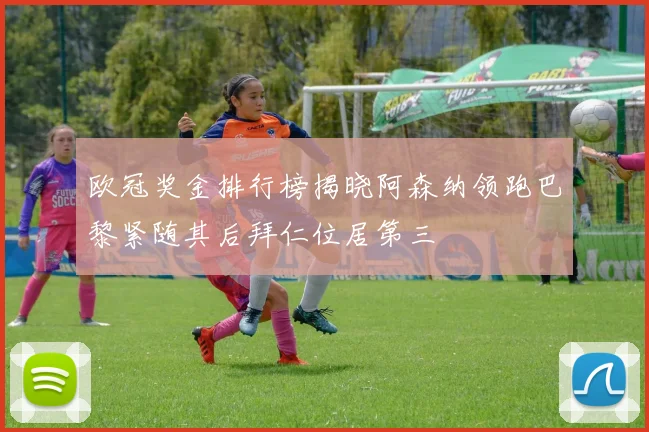 欧冠奖金排行榜揭晓阿森纳领跑巴黎紧随其后拜仁位居第三