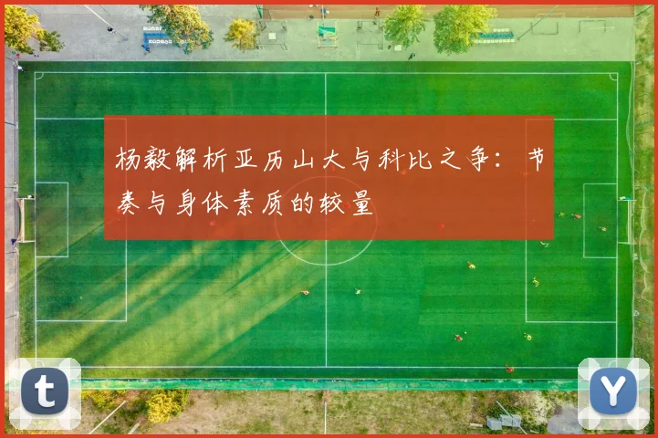 杨毅解析亚历山大与科比之争：节奏与身体素质的较量
