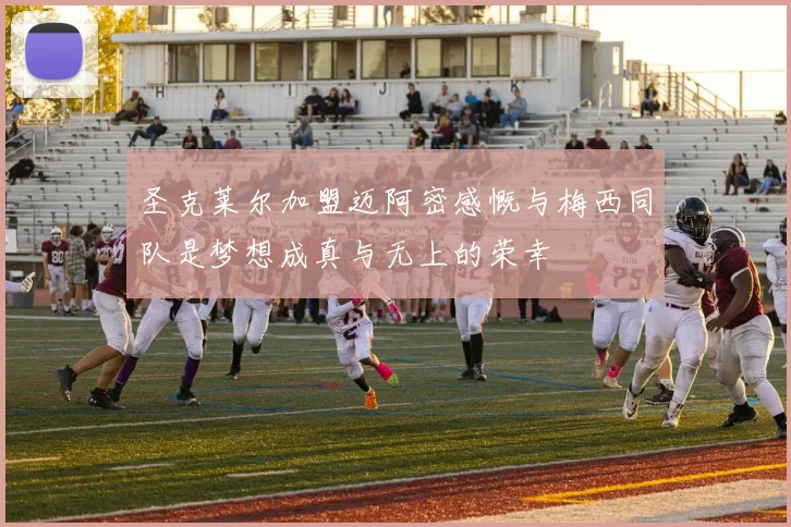 圣克莱尔加盟迈阿密感慨与梅西同队是梦想成真与无上的荣幸